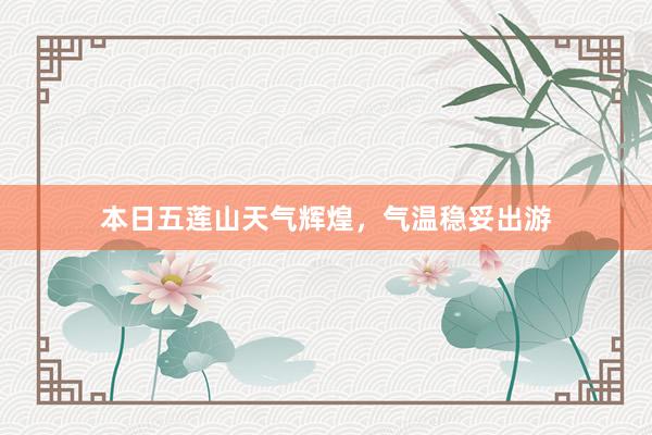 本日五莲山天气辉煌，气温稳妥出游