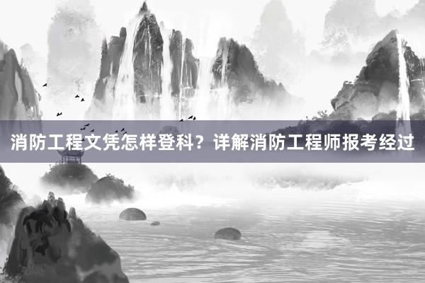消防工程文凭怎样登科？详解消防工程师报考经过