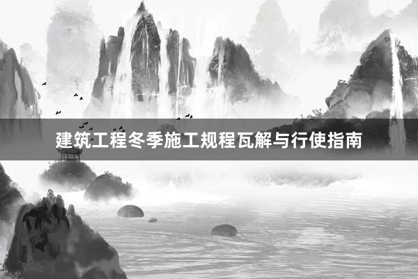 建筑工程冬季施工规程瓦解与行使指南