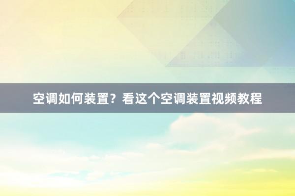 空调如何装置？看这个空调装置视频教程