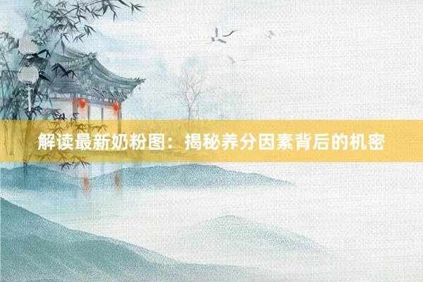 解读最新奶粉图：揭秘养分因素背后的机密