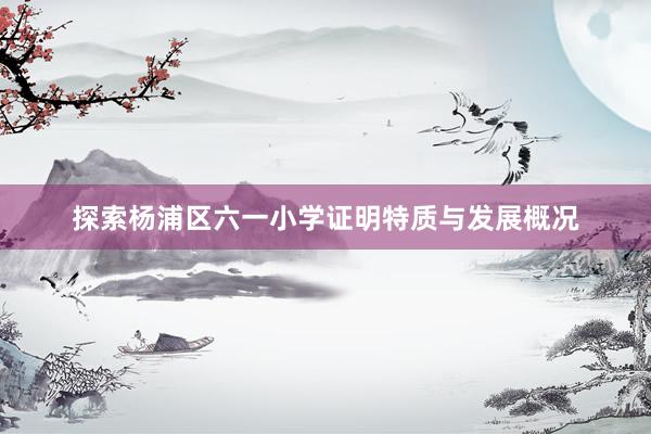 探索杨浦区六一小学证明特质与发展概况