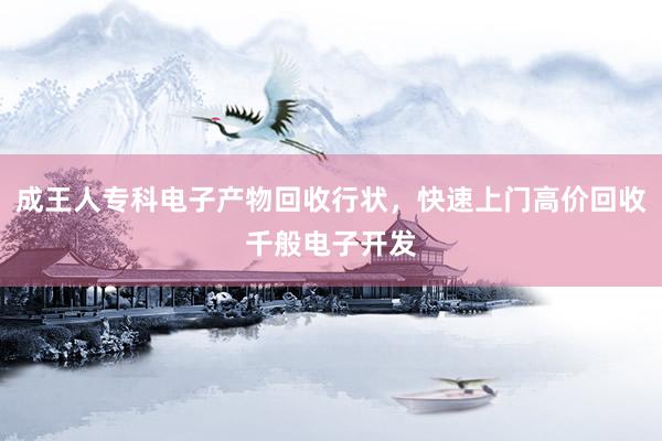 成王人专科电子产物回收行状，快速上门高价回收千般电子开发