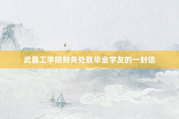 武昌工学院财务处致毕业学友的一封信