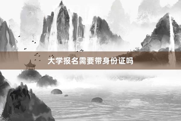 大学报名需要带身份证吗
