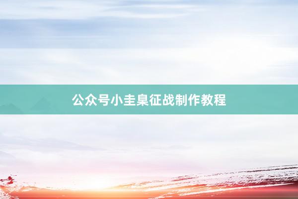 公众号小圭臬征战制作教程