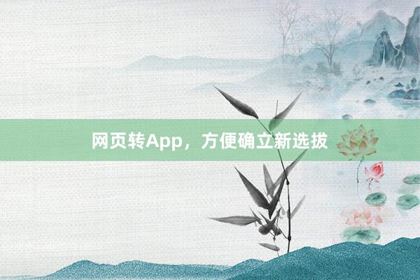 网页转App，方便确立新选拔