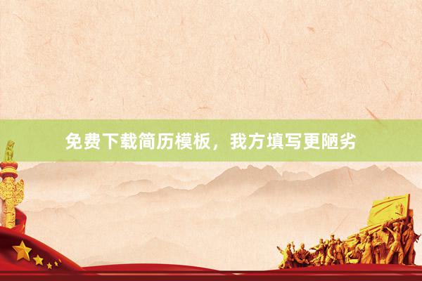 免费下载简历模板，我方填写更陋劣