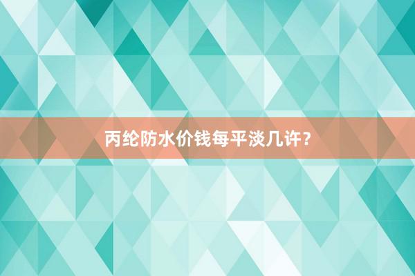 丙纶防水价钱每平淡几许？