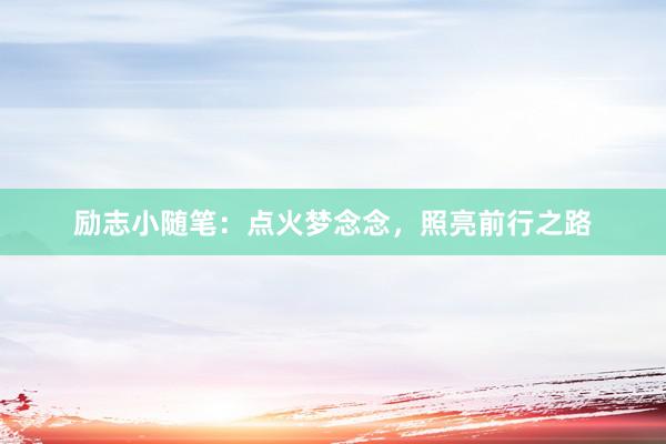 励志小随笔：点火梦念念，照亮前行之路