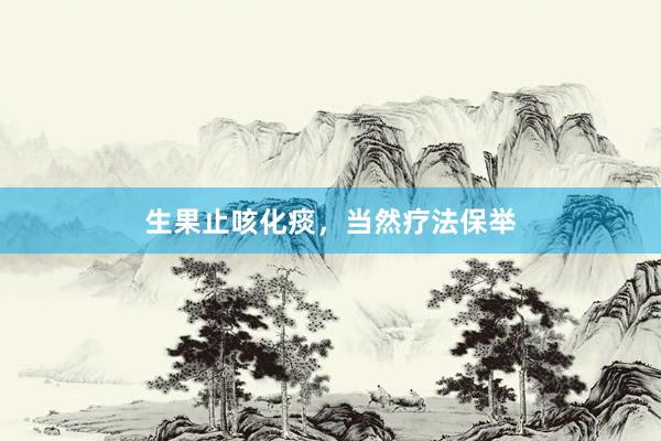 生果止咳化痰，当然疗法保举